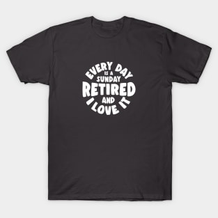 Retired and I love it - every day is a sunday T-Shirt